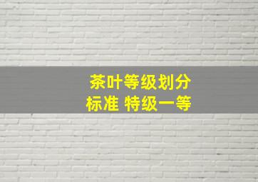 茶叶等级划分标准 特级一等